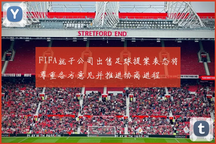 FIFA就子公司出售足球提案表态将尊重各方意见并推进协商进程